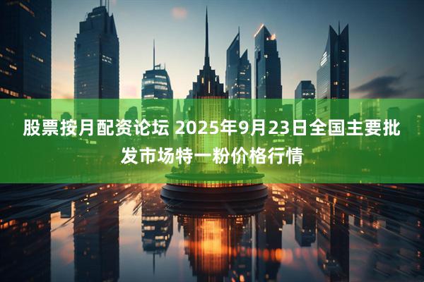 股票按月配资论坛 2025年9月23日全国主要批发市场特一粉价格行情