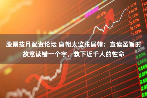 股票按月配资论坛 唐朝太监张居翰：宣读圣旨时故意读错一个字，救下近千人的性命