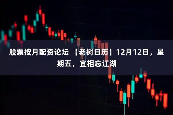 股票按月配资论坛 【老树日历】12月12日，星期五，宜相忘江湖