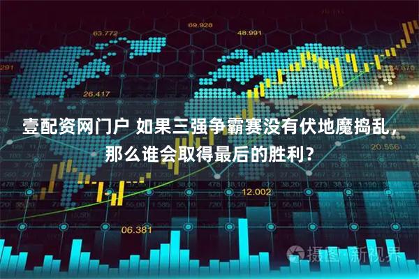 壹配资网门户 如果三强争霸赛没有伏地魔捣乱，那么谁会取得最后的胜利？