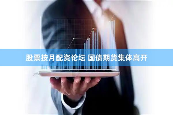 股票按月配资论坛 国债期货集体高开