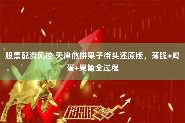 股票配资风控 天津煎饼果子街头还原版，薄脆+鸡蛋+果篦全过程