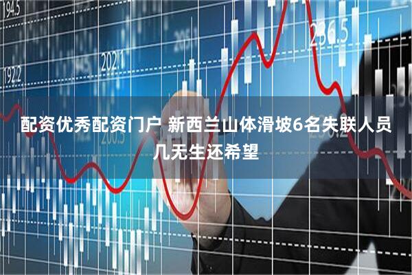 配资优秀配资门户 新西兰山体滑坡6名失联人员几无生还希望