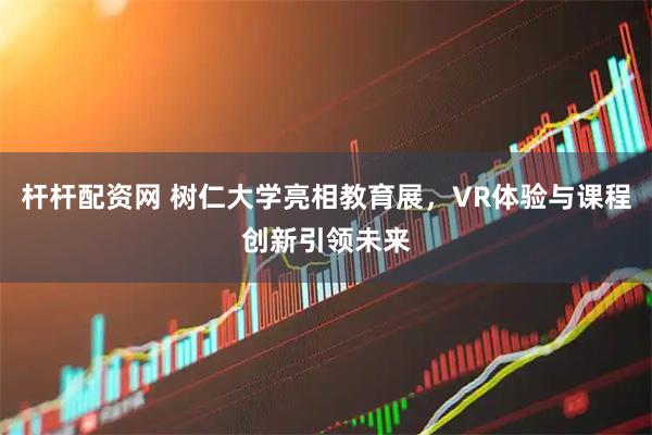 杆杆配资网 树仁大学亮相教育展，VR体验与课程创新引领未来