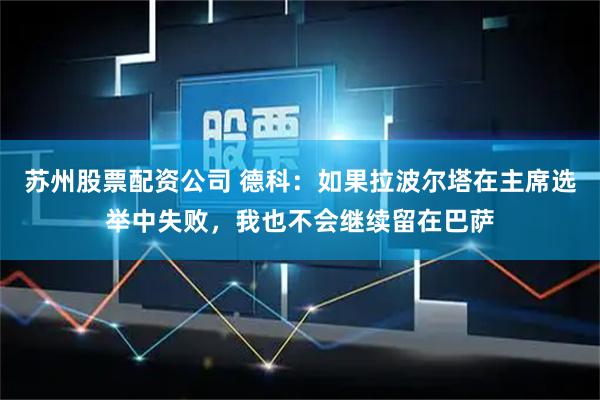 苏州股票配资公司 德科：如果拉波尔塔在主席选举中失败，我也不会继续留在巴萨