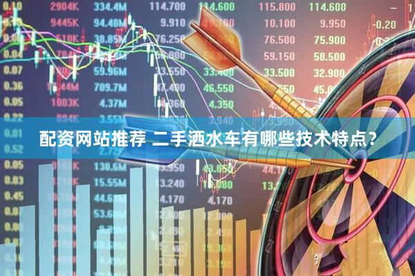 配资网站推荐 二手洒水车有哪些技术特点？