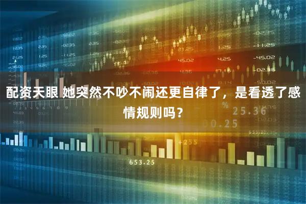 配资天眼 她突然不吵不闹还更自律了，是看透了感情规则吗？