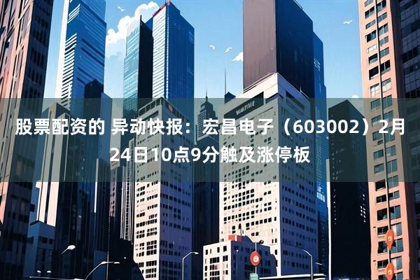 股票配资的 异动快报：宏昌电子（603002）2月24日10点9分触及涨停板