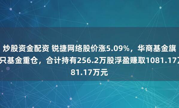 炒股资金配资 锐捷网络股价涨5.09%，华商基金旗下8只基金重仓，合计持有256.2万股浮盈赚取1081.17万元