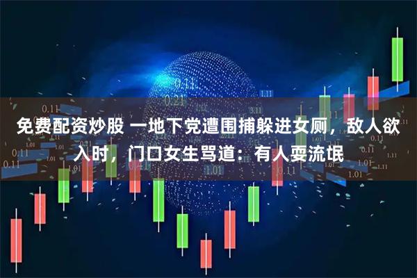 免费配资炒股 一地下党遭围捕躲进女厕，敌人欲入时，门口女生骂道：有人耍流氓