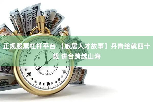 正规股票杠杆平台 【旅居人才故事】丹青绘就四十载 讲台跨越山海
