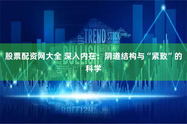 股票配资网大全 深入内在：阴道结构与“紧致”的科学