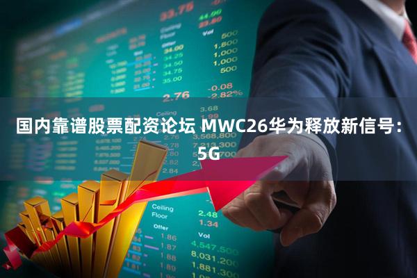 国内靠谱股票配资论坛 MWC26华为释放新信号：5G