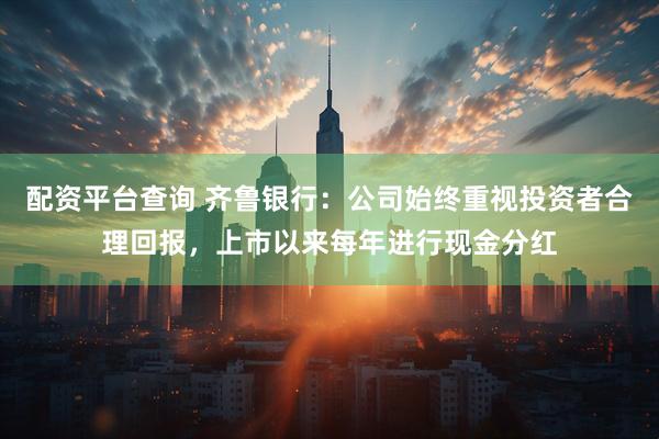 配资平台查询 齐鲁银行：公司始终重视投资者合理回报，上市以来每年进行现金分红