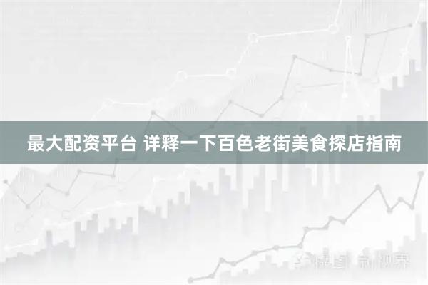 最大配资平台 详释一下百色老街美食探店指南