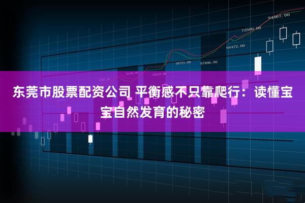 东莞市股票配资公司 平衡感不只靠爬行：读懂宝宝自然发育的秘密