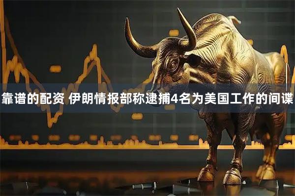 靠谱的配资 伊朗情报部称逮捕4名为美国工作的间谍