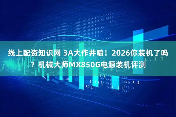 线上配资知识网 3A大作井喷！2026你装机了吗？机械大师MX850G电源装机评测