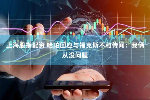 上海股指配资 哈珀回应与福克斯不和传闻：我俩从没问题