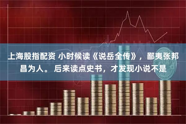 上海股指配资 小时候读《说岳全传》，鄙夷张邦昌为人。 后来读点史书，才发现小说不是